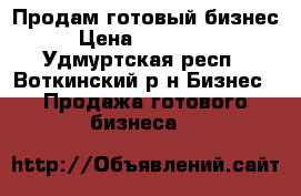 Продам готовый бизнес › Цена ­ 400 000 - Удмуртская респ., Воткинский р-н Бизнес » Продажа готового бизнеса   